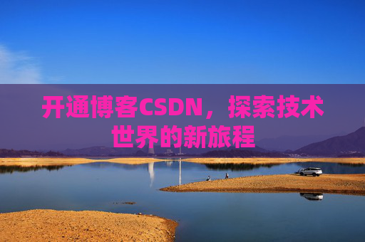 开通博客CSDN，探索技术世界的新旅程